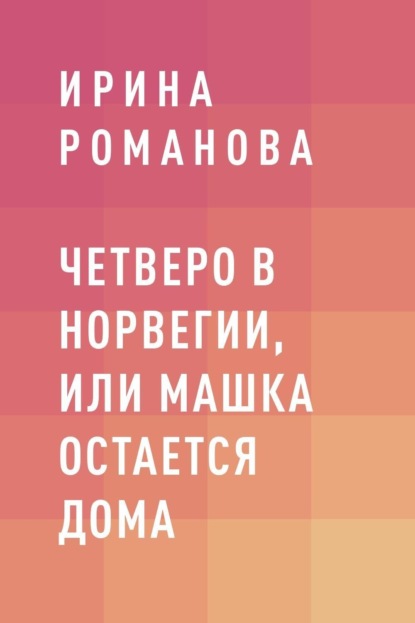 Четверо в Норвегии, или Машка остается дома : Романова Ирина