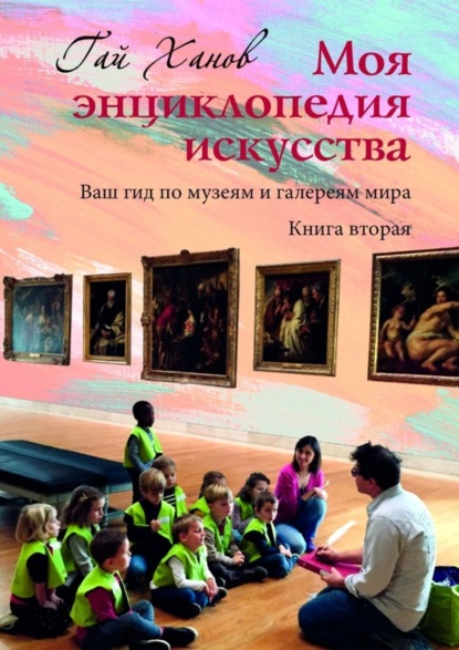 Гай Ханов — Моя энциклопедия искусства. Ваш гид по музеям и галереям мира. Книга вторая