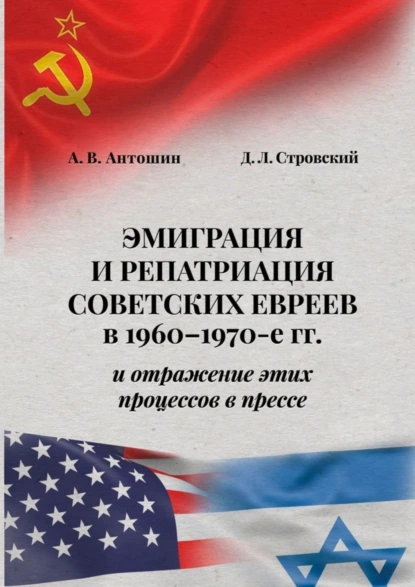 Обложка книги Эмиграция и репатриация советских евреев в 1960-1970-е гг. и отражение этих процессов в прессе, А. В. Антошин