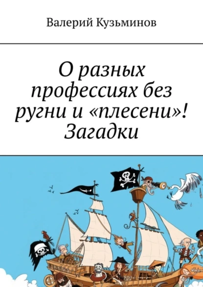 Обложка книги О разных профессиях без ругни и «плесени»! Загадки., Валерий Кузьминов