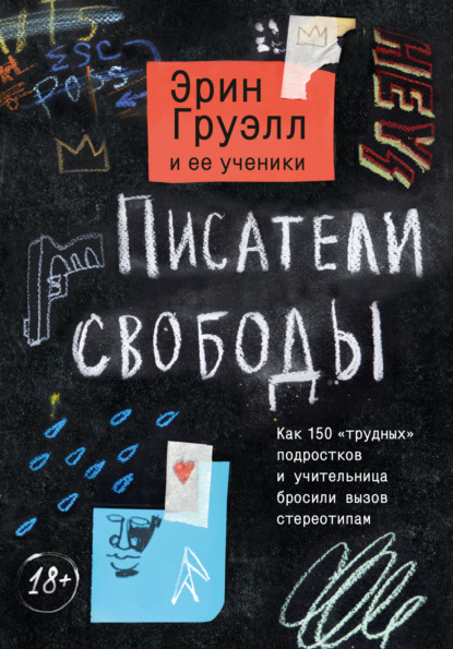 Эрин Груэлл - Писатели свободы. Как 150 «трудных» подростков и учительница бросили вызов стереотипам