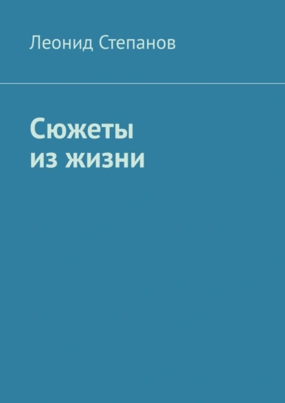 Обложка книги Сюжеты из жизни. Стихи, Леонид Васильевич Степанов