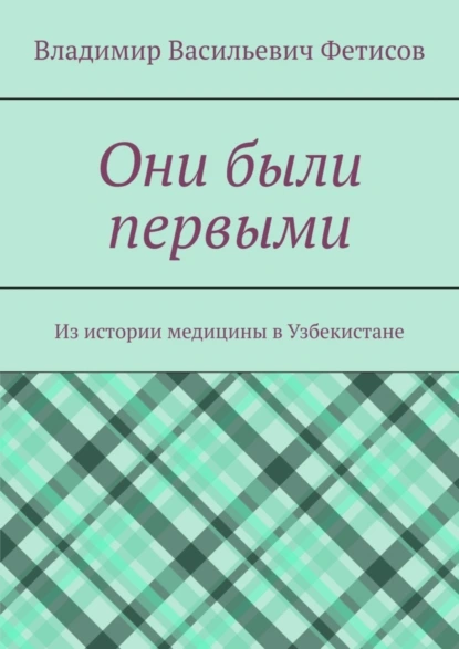 Обложка книги Они были первыми. Из истории медицины в Узбекистане, Владимир Васильевич Фетисов