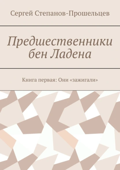 Обложка книги Предшественники бен Ладена. Книга первая: Они «зажигали», Сергей Степанов-Прошельцев