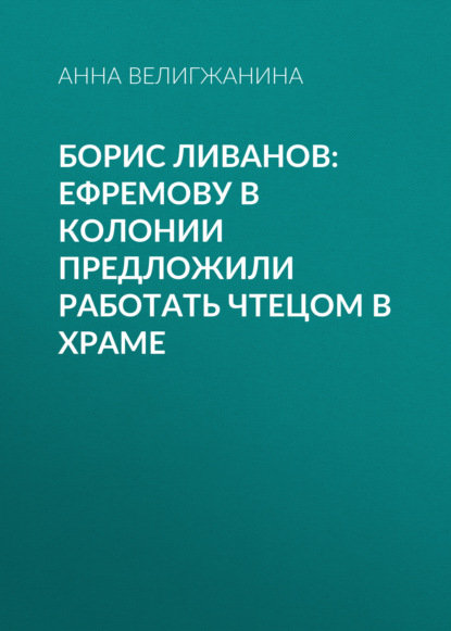 Борис ЛИВАНОВ: Ефремову в колонии предложили работать чтецом в храме