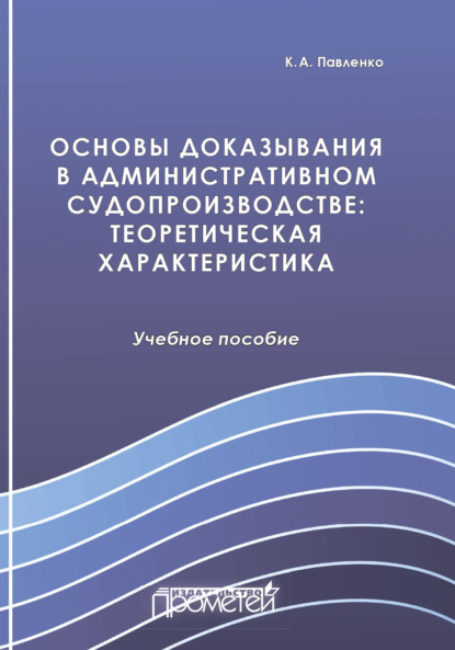 Основы доказывания в административном судопроизводстве. Теоретическая характеристика (К. А. Павленко). 2020г. 