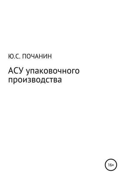 АСУ упаковочного производства (Юрий Степанович Почанин). 2021г. 