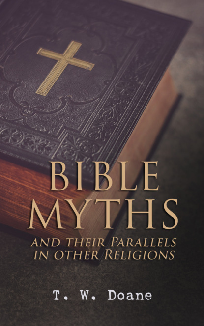 T. W.  Doane - Bible Myths and their Parallels in other Religions