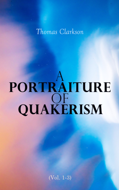 Thomas Clarkson - A Portraiture of Quakerism (Vol. 1-3)