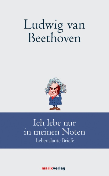 Людвиг ван Бетховен - Ludwig van Beethoven: Ich lebe nur in meinen Noten