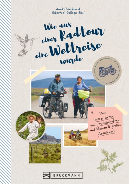 Annika Wachter Roberto Gallegos Ricci - Wie aus einer Radtour eine Weltreise wurde. Vom Improvisieren und kleinen & großen Abenteuern.