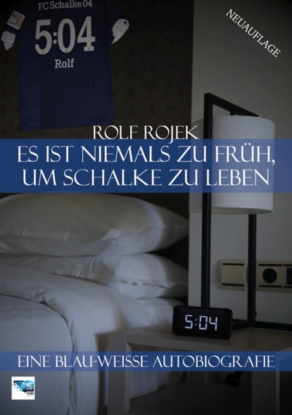 Es ist niemals zu früh, um Schalke zu leben - 5:04 - Eine Blau-Weisse Autobiografie (Rolf Rojek). 