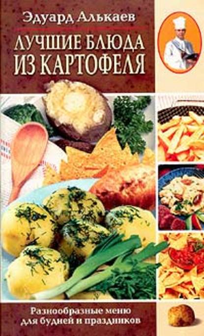 Эдуард Николаевич Алькаев - Лучшие блюда из картофеля. Разнообразные меню для будней и праздников