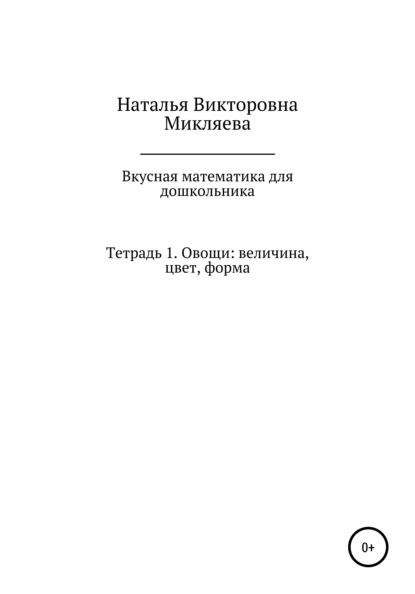 Вкусная математика для дошкольника. Тетрадь 1. Овощи: величина, цвет, форма