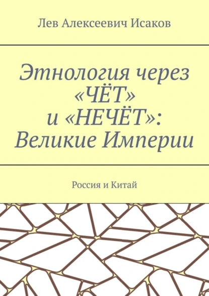 Обложка книги Этнология через «ЧЁТ» и «НЕЧЁТ»: Великие Империи. Россия и Китай, Лев Алексеевич Исаков