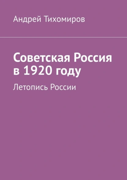 Обложка книги Советская Россия в 1920 году. Летопись России, Андрей Тихомиров