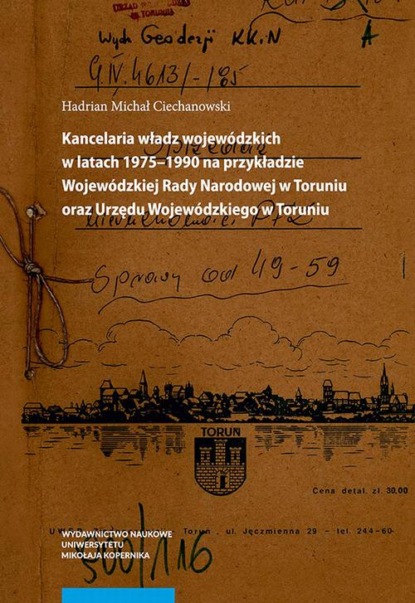 Hadrian Michał Ciechanowski - Kancelaria władz wojewódzkich w latach 1975–1990 na przykładzie Wojewódzkiej Rady Narodowej w Toruniu oraz Urzędu Wojewódzkiego w Toruniu