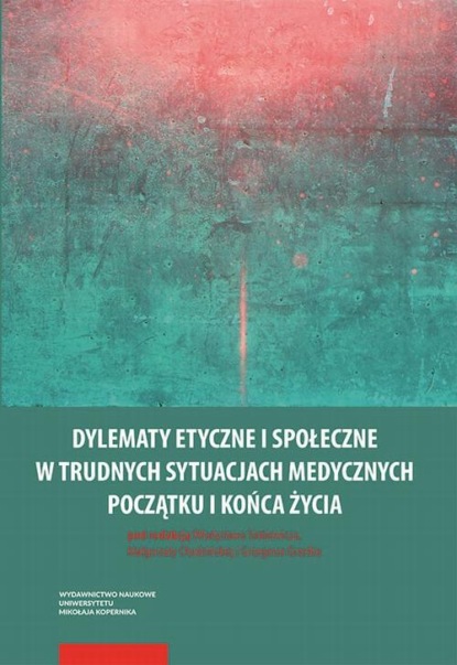 Группа авторов - Dylematy etyczne i społeczne w trudnych sytuacjach medycznych początku i końca życia