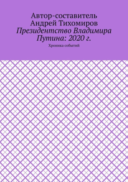 Обложка книги Президентство Владимира Путина: 2020 г. Хроника событий, Андрей Тихомиров