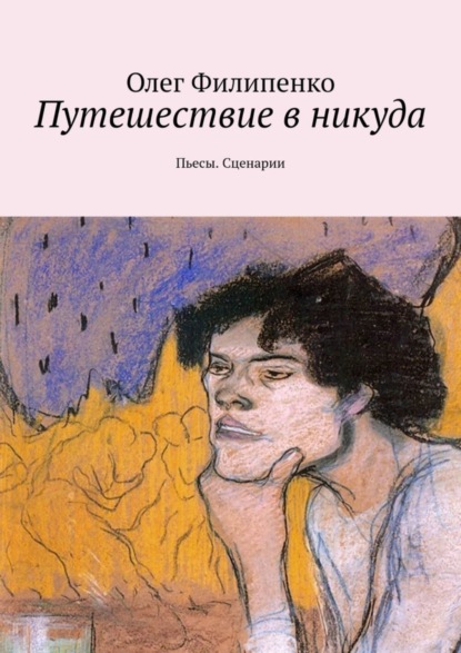 Олег Филипенко - Путешествие в никуда. Пьесы. Сценарии