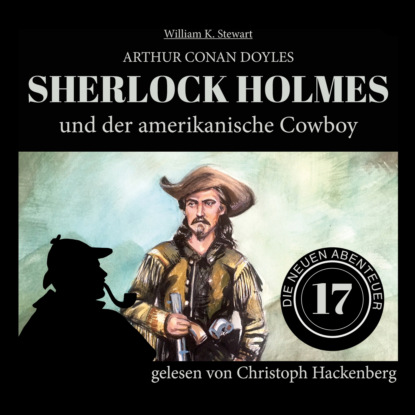 Sir Arthur Conan Doyle - Sherlock Holmes und der amerikanische Cowboy - Die neuen Abenteuer, Folge 17 (Ungekürzt)