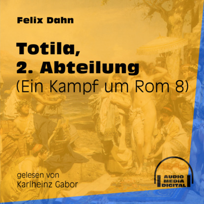 Felix Dahn - Totila, 2. Abteilung - Ein Kampf um Rom, Buch 8 (Ungekürzt)