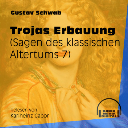 Gustav  Schwab - Trojas Erbauung - Sagen des klassischen Altertums, Teil 7 (Ungekürzt)