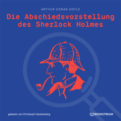 Sir Arthur Conan Doyle - Die Abschiedsvorstellung des Sherlock Holmes (Ungekürzt)