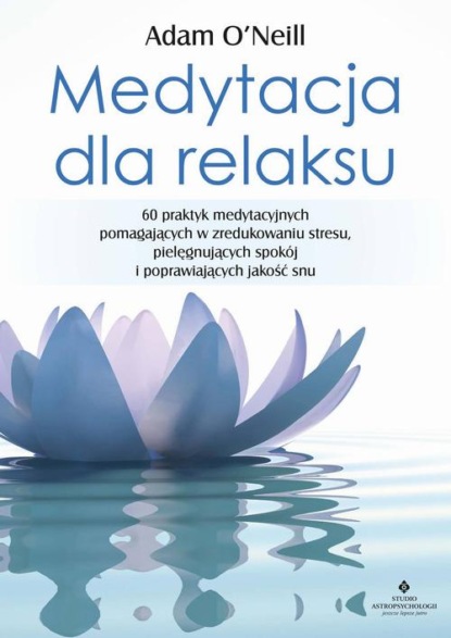 

Medytacja dla relaksu. 60 praktyk medytacyjnych, które pomogą zredukować stres, pielęgnować spokój i poprawić jakość snu
