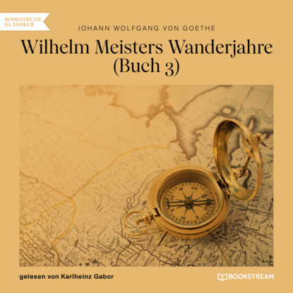 Johann Wolfgang von Goethe - Wilhelm Meisters Wanderjahre, Buch 3 (Ungekürzt)