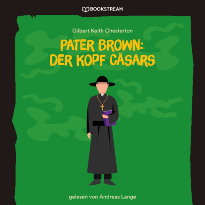 Гилберт Кийт Честертон - Pater Brown: Der Kopf Cäsars (Ungekürzt)