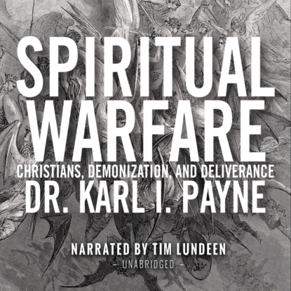Spiritual Warfare - Christians, Demonization and Deliverance (Unabridged) - Dr. Karl I. Payne