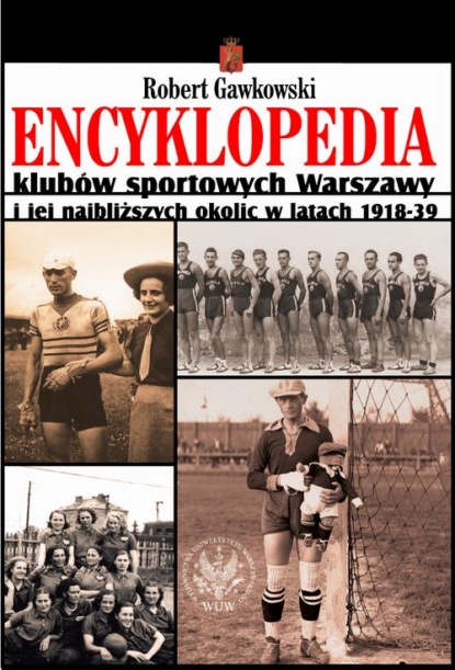 Robert Gawkowski - Encyklopedia klubów sportowych Warszawy i jej najbliższych okolic w latach 1918-39