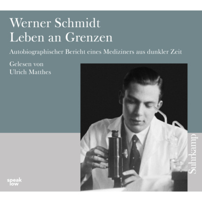 Werner Schmidt - Leben an Grenzen - Autobiographischer Bericht eines Mediziners aus dunkler Zeit
