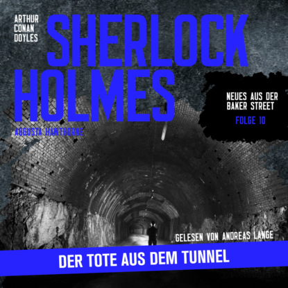 Sir Arthur Conan Doyle - Sherlock Holmes: Der Tote aus dem Tunnel - Neues aus der Baker Street, Folge 10 (Ungekürzt)