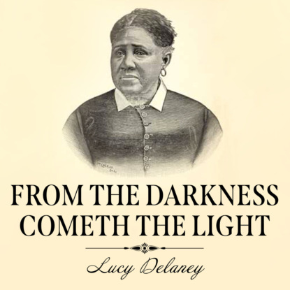 Lucy A. Delaney - From the Darkness Cometh the Light - Or, Struggles for Freedom (Unabridged)