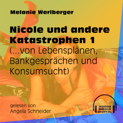 Melanie Werlberger - ...von Lebensplänen, Bankgesprächen und Konsumsucht - Nicole und andere Katastrophen, Folge 1 (Ungekürzt)