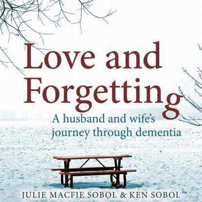 Ксюша Ангел - Love and Forgetting - A Husband and Wife's Journey through Dementia (Unabridged)