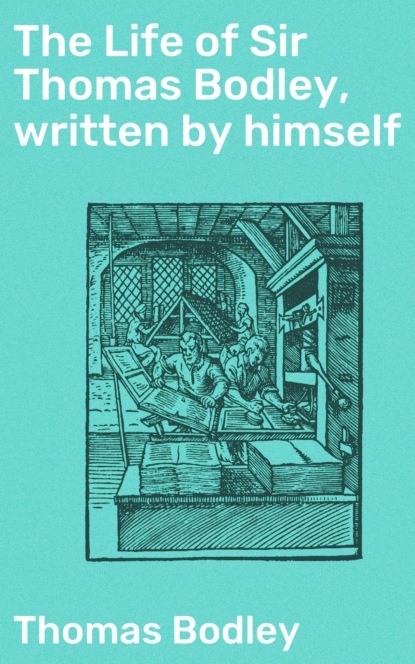 

The Life of Sir Thomas Bodley, written by himself