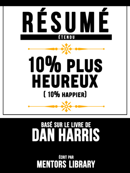 Mentors Library - Résumé Etendu: 10% Plus Heureux (10% Happier) - Basé Sur Le Livre De Dan Harris