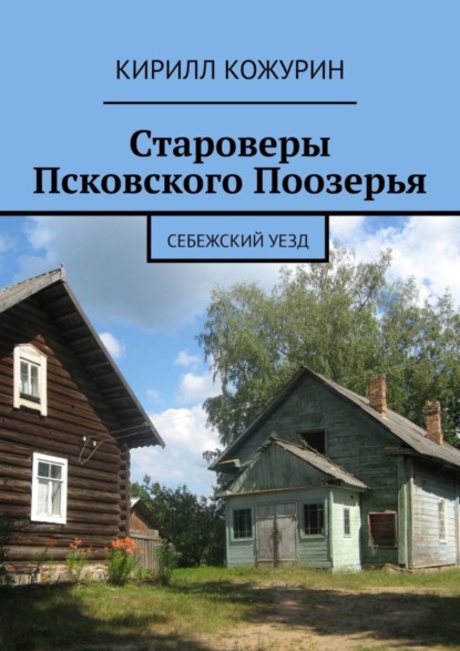 Кирилл Яковлевич Кожурин - Староверы Псковского Поозерья. Себежский уезд