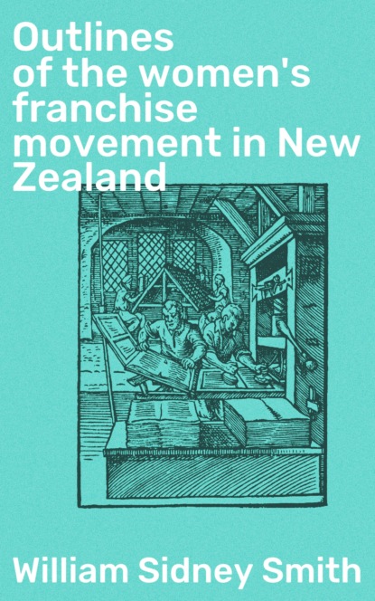 William Sidney Smith - Outlines of the women's franchise movement in New Zealand