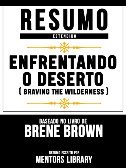 Mentors Library - Resumo Estendido: Enfrentando O Deserto (Braving The Wilderness) - Baseado No Livro De Brene Brown