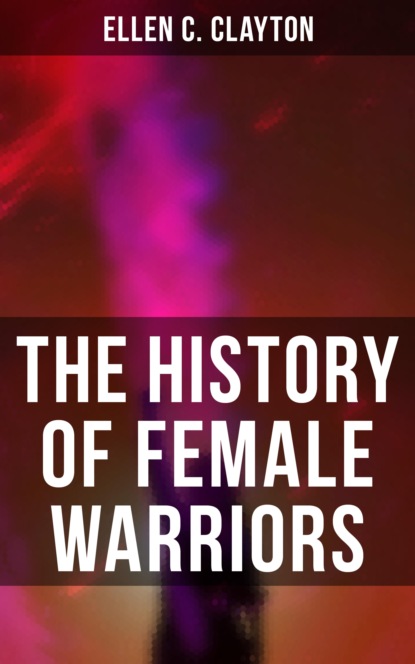 Ellen C. Clayton - The History of Female Warriors