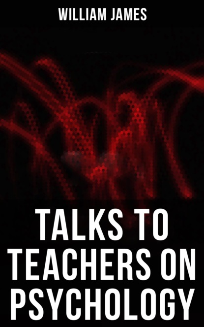 William James - Talks To Teachers On Psychology