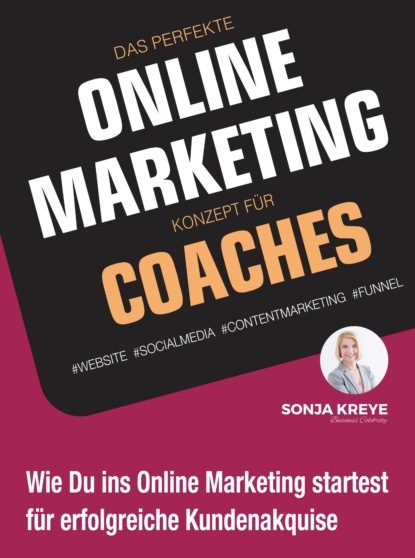 Sonja Kreye - DAS PERFEKTE ONLINE MARKETING KONZEPT FÜR COACHES - WEBSITE, SOCIAL MEDIA, CONTENT MARKETING, FUNNEL