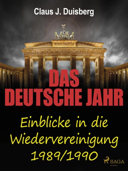 Claus J. Duisberg - Das deutsche Jahr - Einblicke in die Wiedervereinigung 1989/1990