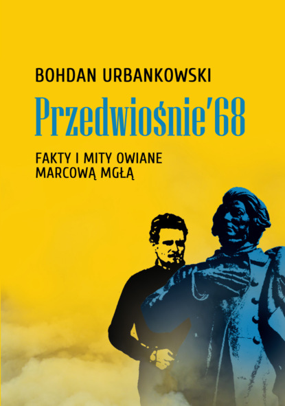 Bohdan Urbankowski - Przedwiośnie ’68. Fakty i mity owiane mgłą