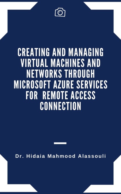 Dr. Hidaia Mahmood Alassouli - Creating and Managing Virtual Machines and Networks Through Microsoft Azure Services for Remote Access Connection