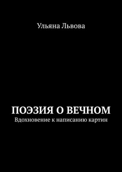 Обложка книги Поэзия о вечном. Вдохновение к написанию картин, Ульяна Львова